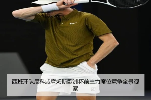 西班牙队尼科威廉姆斯欧洲杯前主力席位竞争全景观察