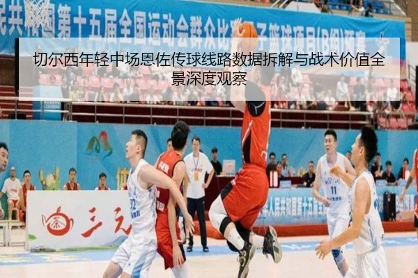 切尔西年轻中场恩佐传球线路数据拆解与战术价值全景深度观察