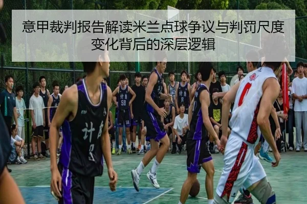 意甲裁判报告解读米兰点球争议与判罚尺度变化背后的深层逻辑