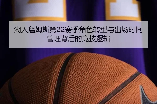 湖人詹姆斯第22赛季角色转型与出场时间管理背后的竞技逻辑