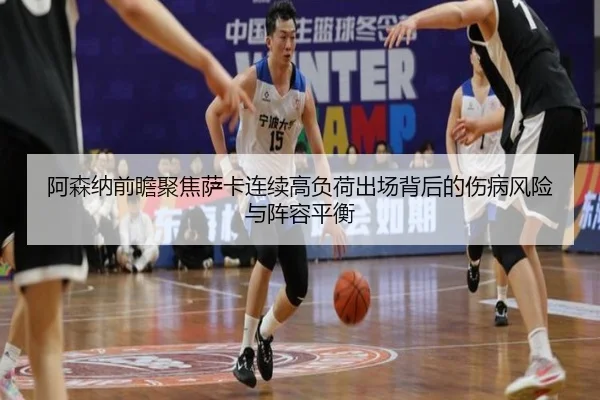 阿森纳前瞻聚焦萨卡连续高负荷出场背后的伤病风险与阵容平衡