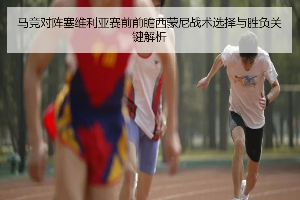 马竞对阵塞维利亚赛前前瞻西蒙尼战术选择与胜负关键解析