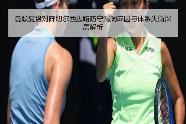 曼联复盘对阵切尔西边路防守漏洞成因与体系失衡深层解析