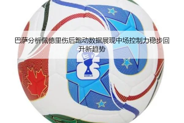 巴萨分析佩德里伤后跑动数据展现中场控制力稳步回升新趋势
