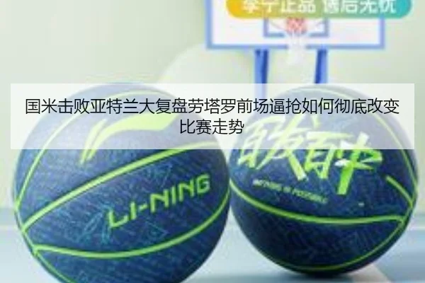国米击败亚特兰大复盘劳塔罗前场逼抢如何彻底改变比赛走势