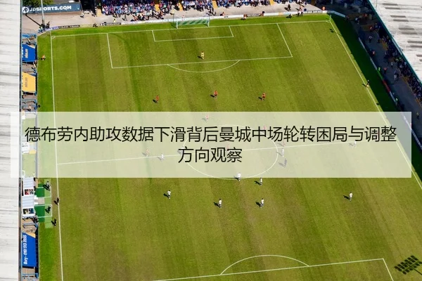 德布劳内助攻数据下滑背后曼城中场轮转困局与调整方向观察